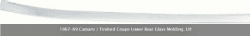 COUPE LOWER REAR GLASS MOLDING; LH. 1967-69 CAMARO / FIREBIRD